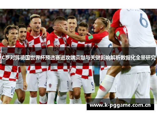 C罗对阵德国世界杯预选赛进攻端贡献与关键影响解析数据化全景研究