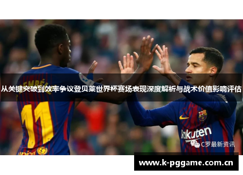 从关键突破到效率争议登贝莱世界杯赛场表现深度解析与战术价值影响评估