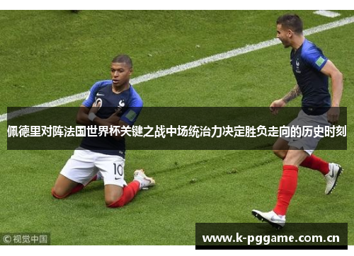 佩德里对阵法国世界杯关键之战中场统治力决定胜负走向的历史时刻 佩德里对阵法国世界杯关键之战中场统治力决定胜负走向的历史时刻